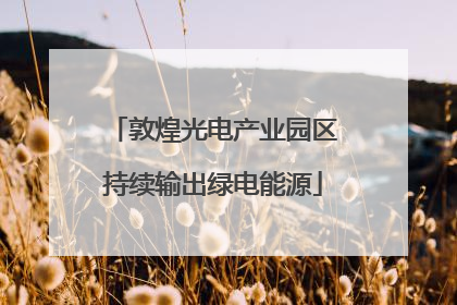 敦煌光电产业园区持续输出绿电能源