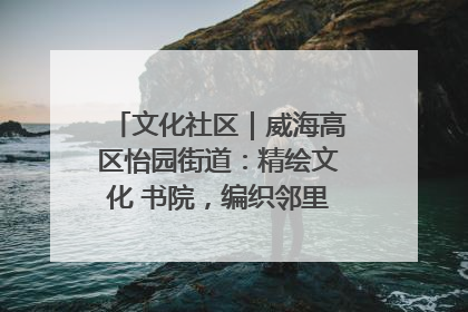文化社区｜威海高区怡园街道：精绘文化 书院，编织邻里和谐的文化纽带