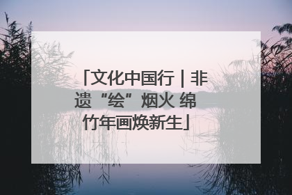 文化中国行｜非遗“绘”烟火 绵竹年画焕新生