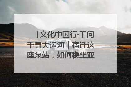 文化中国行·千问千寻大运河｜宿迁这座泵站，如何稳坐亚洲第一宝座？