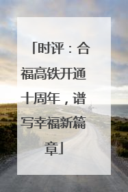 时评：合福高铁开通十周年，谱写幸福新篇章