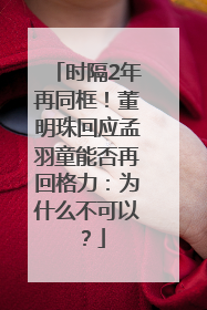 时隔2年再同框！董明珠回应孟羽童能否再回格力：为什么不可以？