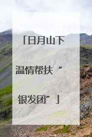 日月山下温情帮扶“银发团”