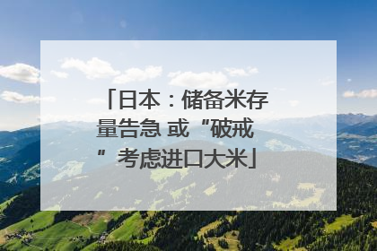 日本：储备米存量告急 或“破戒”考虑进口大米