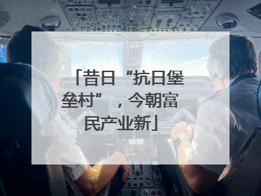 昔日“抗日堡垒村”，今朝富民产业新