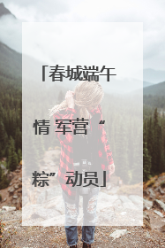 春城端午情 军营“粽”动员