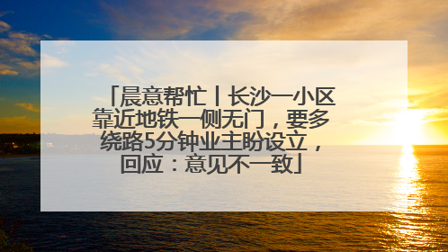 晨意帮忙丨长沙一小区靠近地铁一侧无门，要多绕路5分钟业主盼设立，回应：意见不一致
