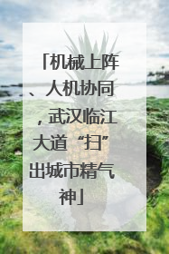 机械上阵、人机协同，武汉临江大道“扫”出城市精气神