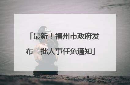 最新！福州市政府发布一批人事任免通知