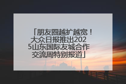 朋友圈越扩越宽！大众日报推出2025山东国际友城合作交流周特别报道