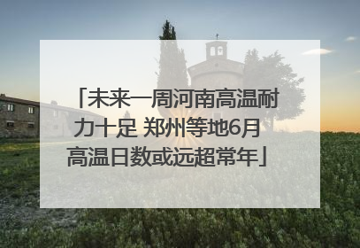 未来一周河南高温耐力十足 郑州等地6月高温日数或远超常年