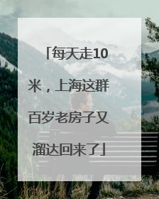 每天走10米，上海这群百岁老房子又溜达回来了