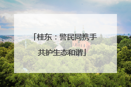 桂东：警民同携手 共护生态和谐
