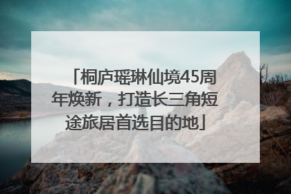 桐庐瑶琳仙境45周年焕新，打造长三角短途旅居首选目的地