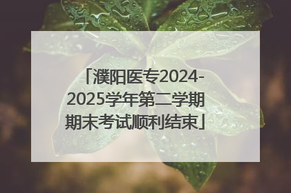 濮阳医专2024-2025学年第二学期期末考试顺利结束