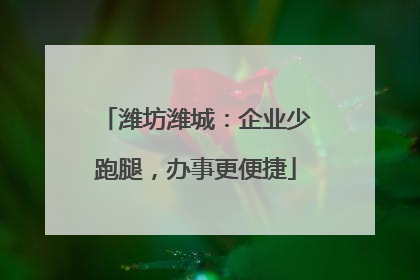 潍坊潍城：企业少跑腿，办事更便捷