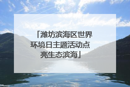 潍坊滨海区世界环境日主题活动点亮生态滨海