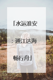 水运淮安：通江达海畅行舟