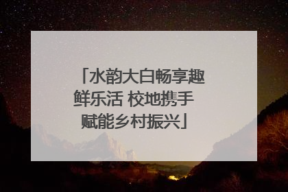 水韵大白畅享趣鲜乐活 校地携手赋能乡村振兴