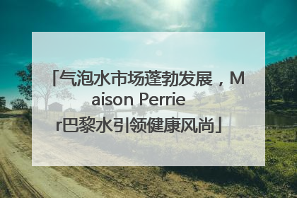 气泡水市场蓬勃发展，Maison Perrier巴黎水引领健康风尚