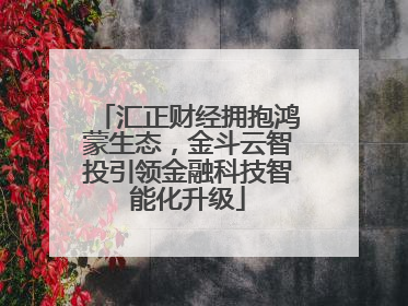汇正财经拥抱鸿蒙生态，金斗云智投引领金融科技智能化升级