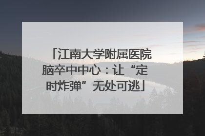 江南大学附属医院脑卒中中心：让“定时炸弹”无处可逃
