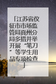 江苏省仪征市市场监管局真州分局多措并举开展“笔刀”等学生用品专项检查
