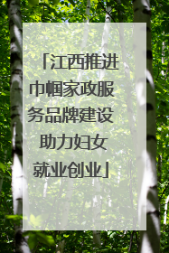 江西推进巾帼家政服务品牌建设 助力妇女就业创业