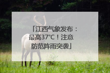 江西气象发布：最高37℃！注意防范阵雨突袭