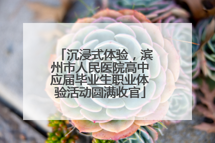 沉浸式体验，滨州市人民医院高中应届毕业生职业体验活动圆满收官
