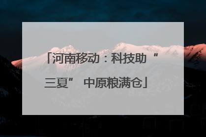 河南移动：科技助“三夏” 中原粮满仓