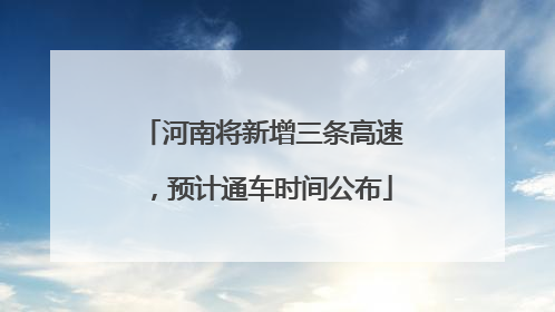 河南将新增三条高速，预计通车时间公布