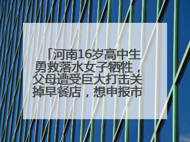 河南16岁高中生勇救落水女子牺牲，父母遭受巨大打击关掉早餐店，想申报市级见义勇为