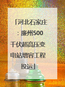 河北石家庄：廉州500千伏超高压变电站增容工程投运