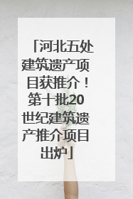 河北五处建筑遗产项目获推介！第十批20世纪建筑遗产推介项目出炉