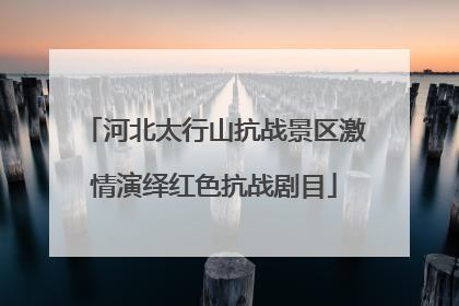 河北太行山抗战景区激情演绎红色抗战剧目