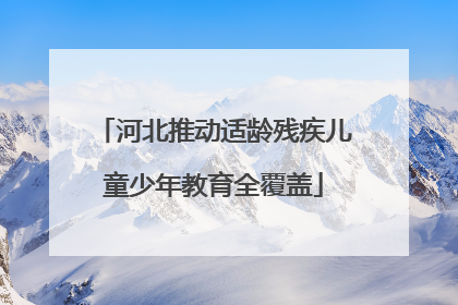 河北推动适龄残疾儿童少年教育全覆盖