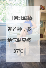 河北晴热迎芒种，多地气温突破37℃