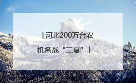 河北200万台农机备战“三夏”