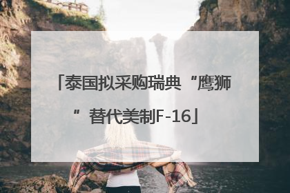 泰国拟采购瑞典“鹰狮”替代美制F-16