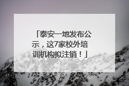 泰安一地发布公示，这7家校外培训机构拟注销！