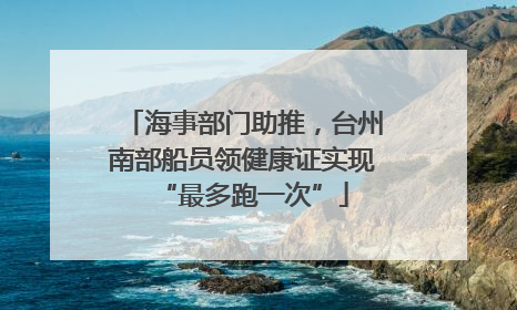 海事部门助推，台州南部船员领健康证实现“最多跑一次”