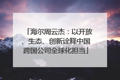 海尔周云杰：以开放、生态、创新诠释中国跨国公司全球化担当