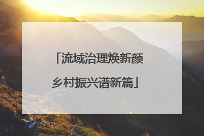 流域治理焕新颜 乡村振兴谱新篇
