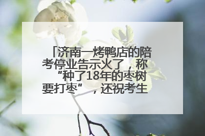 济南一烤鸭店的陪考停业告示火了，称“种了18年的枣树要打枣”，还祝考生“鸭”的全对