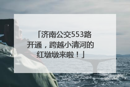 济南公交553路开通，跨越小清河的红墩墩来啦！