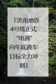 济南地铁4号线正式“电通” 向年底通车目标全力冲刺