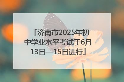 济南市2025年初中学业水平考试于6月13日—15日进行
