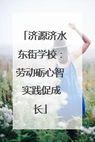 济源济水东街学校：劳动砺心智 实践促成长