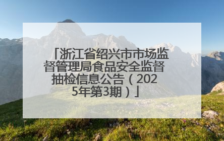 浙江省绍兴市市场监督管理局食品安全监督抽检信息公告（2025年第3期）